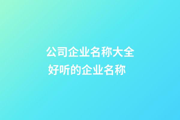 公司企业名称大全 好听的企业名称-第1张-公司起名-玄机派